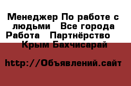 Менеджер По работе с людьми - Все города Работа » Партнёрство   . Крым,Бахчисарай